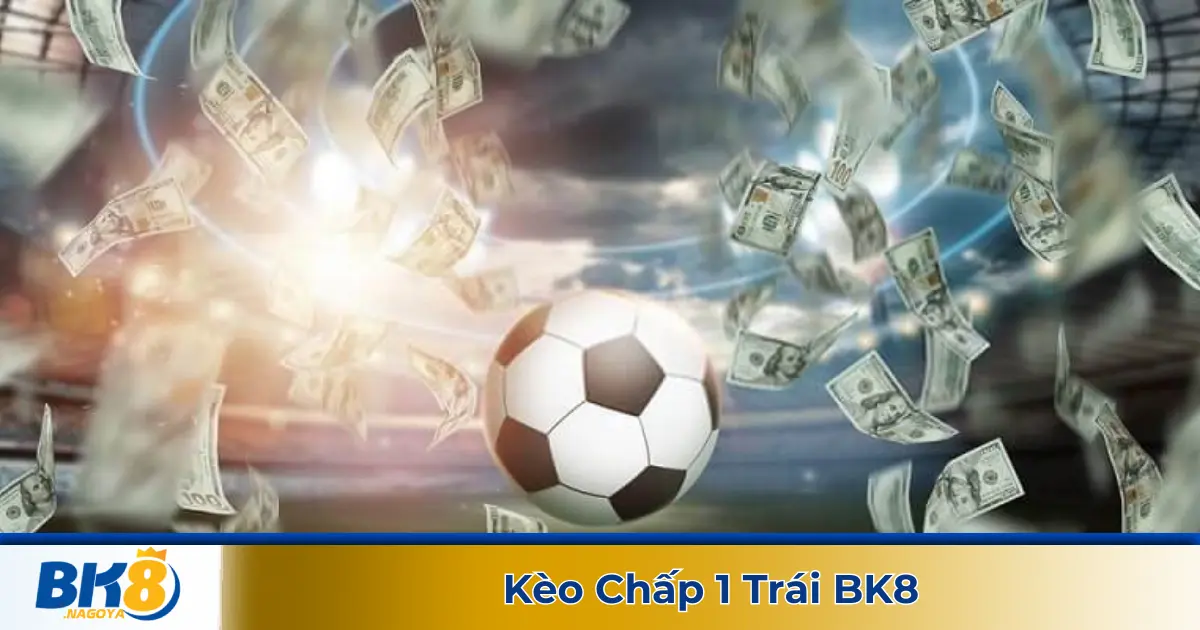Kèo chấp 1 trái là gì? Hệ thống kèo cược tại BK8